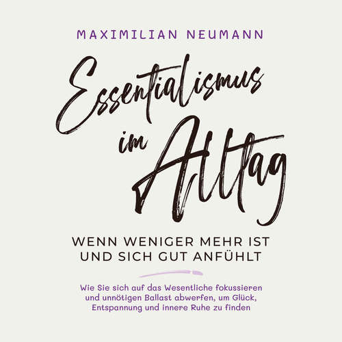 Hoerbuch Essentialismus im Alltag - wenn weniger mehr ist und sich gut anfühlt: Wie Sie sich auf das Wesentliche fokussieren und unnötigen Ballast abwerfen, um Glück, Entspannung und innere Ruhe zu finden - Maximilian Neumann - Tom Dulovits