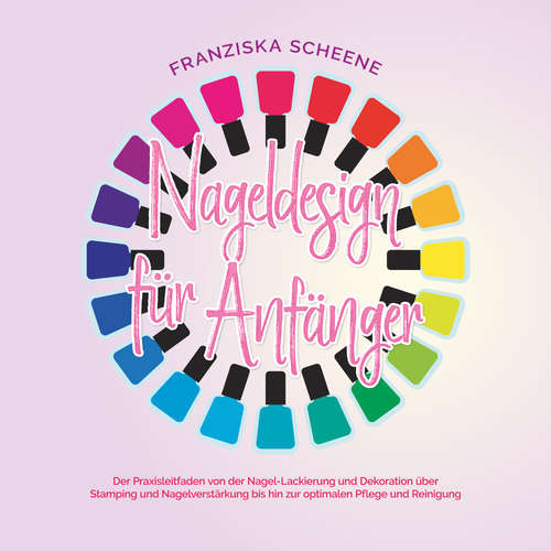 Hoerbuch Nageldesign für Anfänger: Der Praxisleitfaden von der Nagel-Lackierung und Dekoration über Stamping und Nagelverstärkung bis hin zur optimalen Pflege und Reinigung - Franziska Scheene - Elisa Giessmann