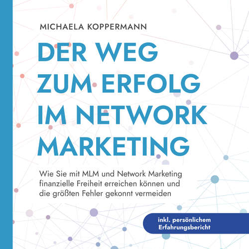 Hoerbuch Der Weg zum Erfolg im Network Marketing: Wie Sie mit MLM und Network Marketing finanzielle Freiheit erreichen können und die größten Fehler gekonnt vermeiden - inkl. persönlichem Erfahrungsbericht - Michaela Koppermann - Nils Himmeröder