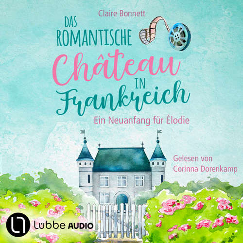 Hoerbuch Das romantische Château in Frankreich - Loiretal-Reihe - Ein Neuanfang für Élodie, Teil 1 - Claire Bonnett - Corinna Dorenkamp