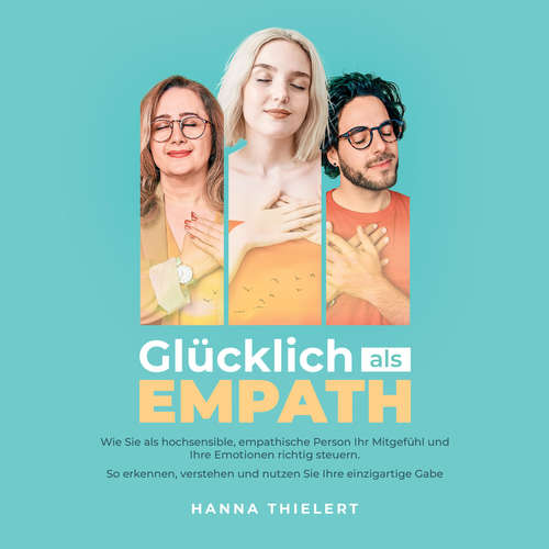 Hoerbuch Glücklich als Empath: Wie Sie als hochsensible, empathische Person Ihr Mitgefühl und Ihre Emotionen richtig steuern. So erkennen, verstehen und nutzen Sie Ihre einzigartige Gabe - Hanna Thielert - Josefina Born