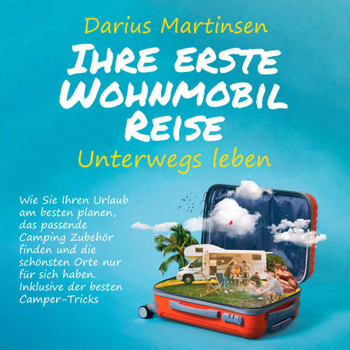 Hoerbuch Ihre erste Wohnmobil-Reise – Unterwegs leben: Wie Sie Ihren Urlaub am besten planen, das passende Camping Zubehör finden und die schönsten Orte nur für sich haben. Inklusive der besten Camper-Tricks - Darius Martinsen - Mario Kunze