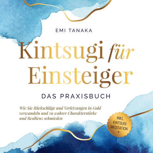 Hoerbuch Kintsugi für Einsteiger - Das Praxisbuch: Wie Sie Rückschläge und Verletzungen in Gold verwandeln und zu wahrer Charakterstärke und Resilienz schmieden - inkl. Kintsugi Meditation - Emi Tanaka - Martin Petschan