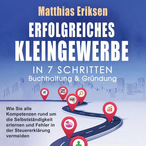 Hoerbuch Erfolgreiches Kleingewerbe in 7 Schritten – Buchhaltung & Gründung: Wie Sie alle Kompetenzen rund um die Selbstständigkeit erlernen und Fehler in der Steuererklärung vermeiden - Matthias Eriksen - Frank Schmalbach