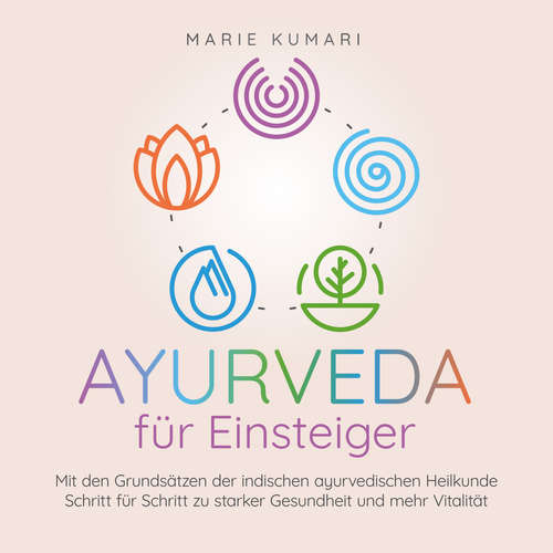 Hoerbuch Ayurveda für Einsteiger: Mit den Grundsätzen der indischen ayurvedischen Heilkunde Schritt für Schritt zu starker Gesundheit und mehr Vitalität - Marie Kumari - Anna Gustmann