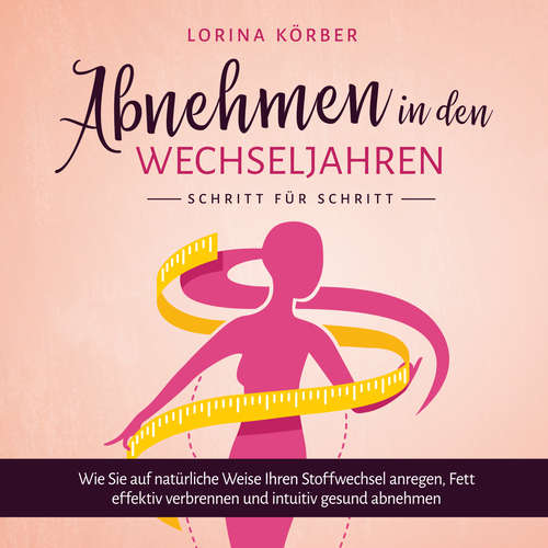 Hoerbuch Abnehmen in den Wechseljahren - Schritt für Schritt: Wie Sie auf natürliche Weise Ihren Stoffwechsel anregen, Fett effektiv verbrennen und intuitiv gesund abnehmen - Lorina Körber - Carolin Kummer