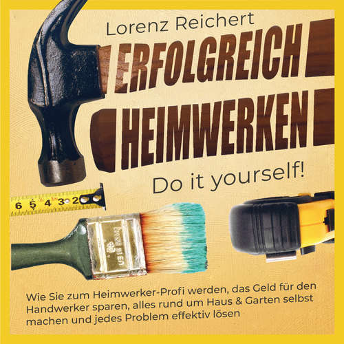 Hoerbuch ERFOLGREICH HEIMWERKEN – do it yourself!: Wie Sie zum Heimwerker-Profi werden, das Geld für den Handwerker sparen, alles rund um Haus & Garten selbst machen und jedes Problem effektiv lösen - Lorenz Reichert - Mario Kunze
