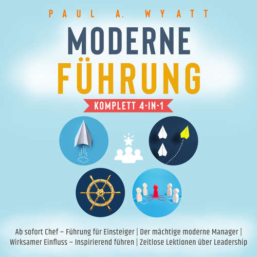 Hoerbuch Moderne Führung [Komplett 4-in-1]: Ab sofort Chef – Führung für Einsteiger | Der mächtige moderne Manager | Wirksamer Einfluss – Inspirierend führen | Zeitlose Lektionen über Leadership - Paul A. Wyatt - Freerk Reeder
