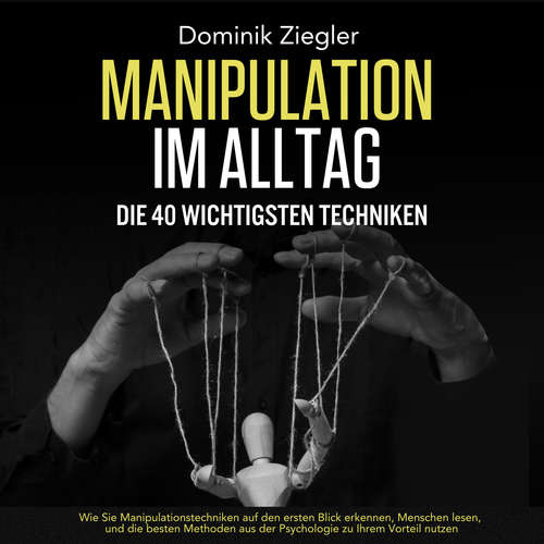 Hoerbuch Manipulation im Alltag – die 40 wichtigsten Techniken: Wie Sie Manipulationstechniken auf den ersten Blick erkennen, Menschen lesen, und die besten Methoden aus der Psychologie zu Ihrem Vorteil nutzen - Dominik Ziegler - Lucas Blasius