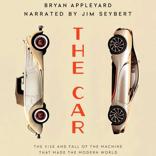 Audiobook The Car - The Rise and Fall of the Machine That Made the Modern World - Bryan Appleyard - Jim Seybert