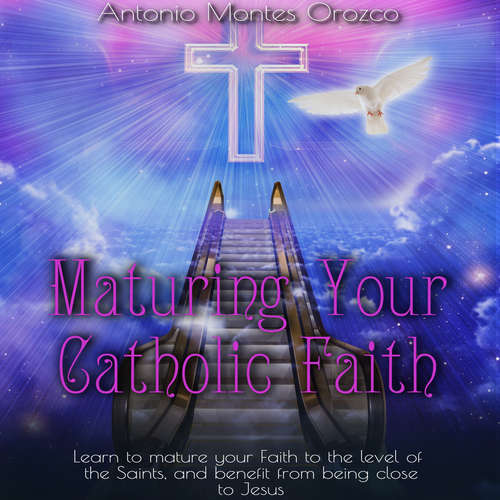 Audiobook Maturing Your Catholic Faith - Antonio Montes Orozco - Antonio Montes Orozco