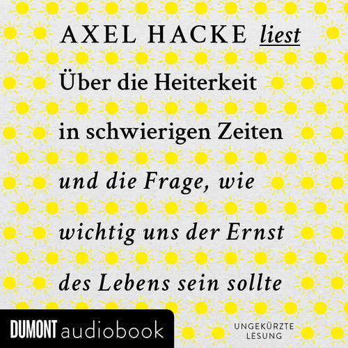 Hoerbuch Über die Heiterkeit in schwierigen Zeiten und die Frage, wie wichtig uns der Ernst des Lebens sein sollte - Axel Hacke - Axel Hacke