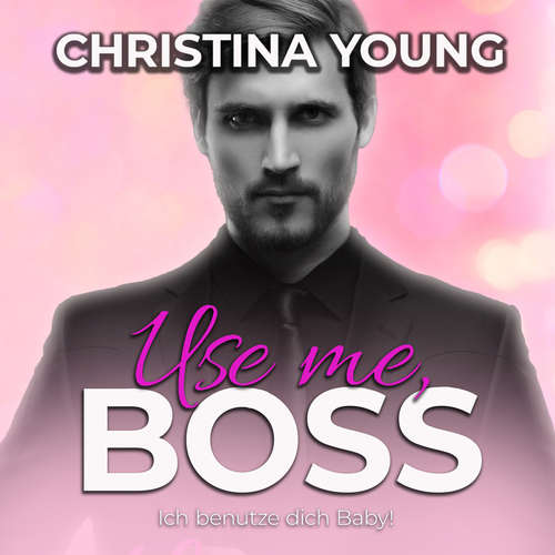 Hoerbuch Use Me BOSS - Ich benutze dich, Baby! (Boss Billionaire Romance 9) - Christina Young - Nicole Baumann
