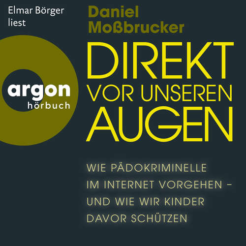 Hoerbuch Direkt vor unseren Augen - Wie Pädokriminelle im Internet vorgehen - und wie wir Kinder davor schützen - Daniel Moßbrucker - Elmar Börger