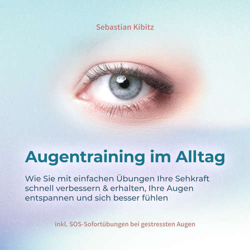 Hoerbuch Augentraining im Alltag: Wie Sie mit einfachen Übungen Ihre Sehkraft schnell verbessern & erhalten, Ihre Augen entspannen und sich besser fühlen - inkl. SOS-Sofortübungen bei gestressten Augen - Sebastian Kibitz - Freerk Reeder