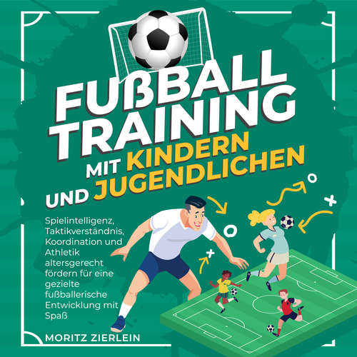 Hoerbuch Fußballtraining mit Kindern und Jugendlichen: Spielintelligenz, Taktikverständnis, Koordination und Athletik altersgerecht fördern für eine gezielte fußballerische Entwicklung mit Spaß - Moritz Zierlein - Torben Sterner