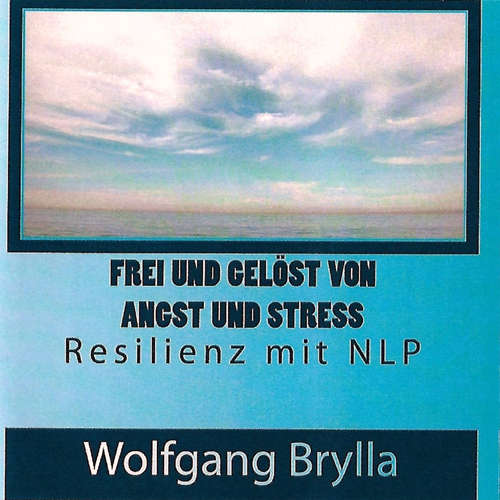 Hoerbuch Frei sein von Angst und Stress - Resilienz mit NLP - Wolfgang Brylla - Wolfgang Brylla