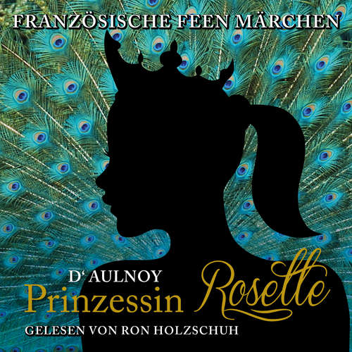 Hoerbuch Französische Feen Märchen: Prinzessin Rosette - D'Aulnoy - Ron Holzschuh
