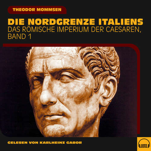Hoerbuch Die Nordgrenze Italiens (Das Römische Imperium der Caesaren, Band 1) - Theodor Mommsen - Karlheinz Gabor