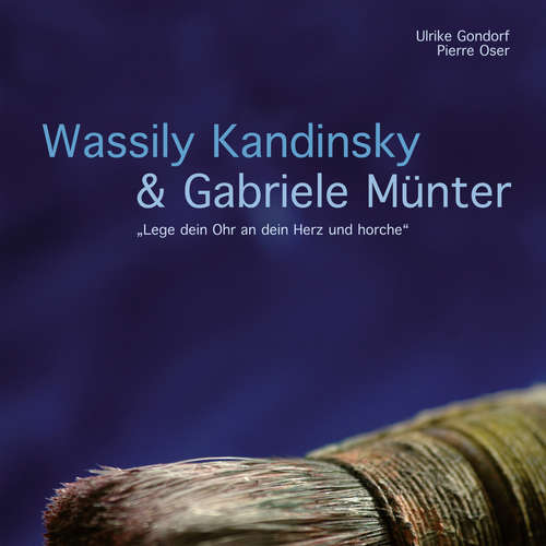Hoerbuch Wassily Kandinsky & Gabriele Münter - "Lege dein Ohr an dein Herz und horche" - Pierre Oser - Alexa Steinbrenner