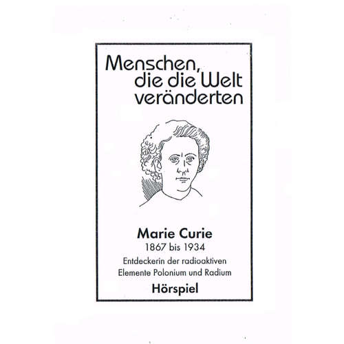 Hoerbuch Menschen, die die Welt veänderten, Marie Curie - Entdeckerin der radioaktiven Elemente Polonim und Radium - Günter Schmitz - Ursula von Manescul