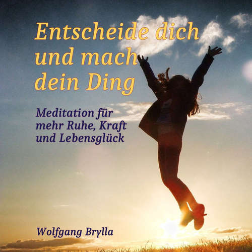 Hoerbuch Entscheide dich und mach dein Ding: Meditation für mehr Ruhe, Kraft und Lebensglück - Wolfgang Brylla - Wolfgang Brylla