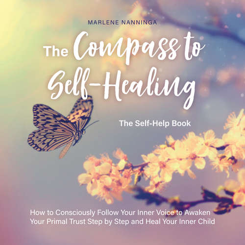 Audiobook The Compass to Self-Healing - The Self-Help Book: How to Consciously Follow Your Inner Voice to Awaken Your Primal Trust Step by Step and Heal Your Inner Child - Marlene Nanninga - Casey Wayman