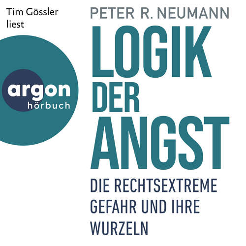 Hoerbuch Logik der Angst - Die rechtsextreme Gefahr und ihre Wurzeln - Peter R. Neumann - Tim Gössler