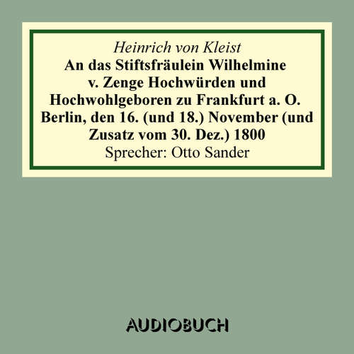 Hoerbuch An das Stiftsfräulein Wilhelmine von Zenge Hochwürden und Hochwohlgeb. zu Frankfurt an der Oder. Berlin, den 16. (und 18.) November (und Zusatz vom 30. Dez.) 1800 - Heinrich von Kleist - Otto Sander Hoerbuch An das Stiftsfräulein Wilhelmine von Zenge Hochwürden und Hochwohlgeb. zu Frankfurt an der Oder. Berlin, den 16. (und 18.) November (und Zusatz vom 30. Dez.) 1800 - Heinrich von Kleist - Otto Sander