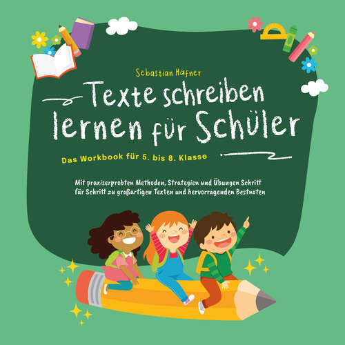 Hoerbuch Texte schreiben lernen für Schüler - Das Workbook für 5. bis 8. Klasse: Mit praxiserprobten Methoden, Strategien und Übungen Schritt für Schritt zu großartigen Texten und hervorragenden Bestnoten - Sebastian Häfner - Freerk Reeder