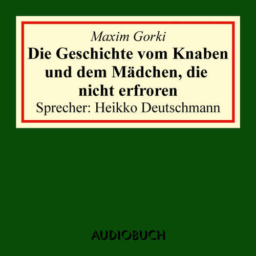 Hoerbuch Die Geschichte vom Knaben und dem Mädchen, die nicht erfroren - Maxim Gorki - Heikko Deutschmann Hoerbuch Die Geschichte vom Knaben und dem Mädchen, die nicht erfroren - Maxim Gorki - Heikko Deutschmann