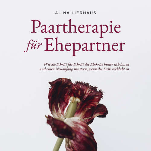 Hoerbuch Paartherapie für Ehepartner: Wie Sie Schritt für Schritt die Ehekrise hinter sich lassen und einen Neuanfang meistern, wenn die Liebe verblüht ist - Alina Lierhaus - Ramona Menrath