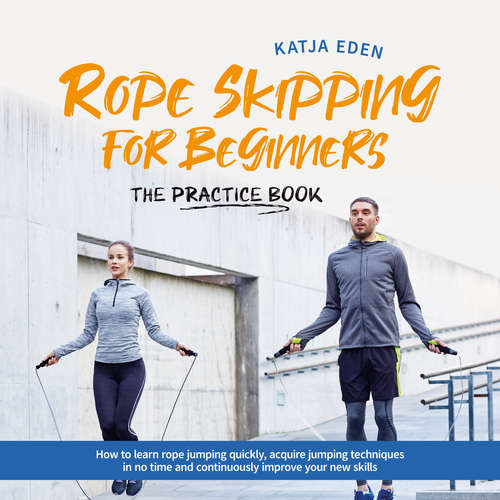 Audiobook Rope Skipping for Beginners - The practice book: How to learn rope jumping quickly, acquire jumping techniques in no time and continuously improve your new skills - Katja Eden - Casey Wayman