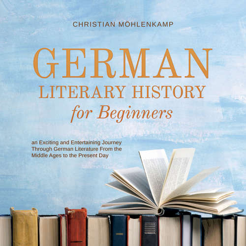 Audiobook German Literary History for Beginners an Exciting and Entertaining Journey Through German Literature From the Middle Ages to the Present Day - Christian Möhlenkamp - Casey Wayman
