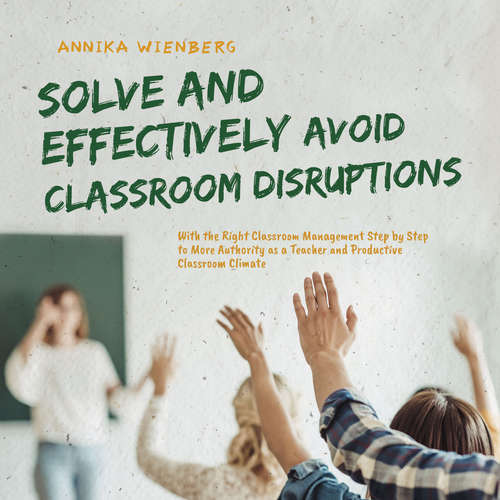 Audiobook Solve and Effectively Avoid Classroom Disruptions With the Right Classroom Management Step by Step to More Authority as a Teacher and Productive Classroom Climate - Annika Wienberg - Casey Wayman