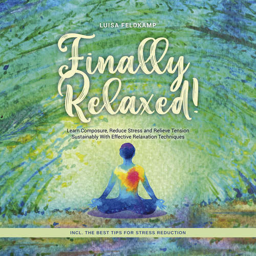 Audiobook Finally Relaxed! Learn Composure, Reduce Stress and Relieve Tension Sustainably With Effective Relaxation Techniques - Incl. The Best Tips for Stress Reduction - Luisa Feldkamp - Casey Wayman
