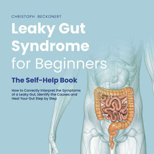 Audiobook Leaky Gut Syndrome for Beginners - The Self-Help Book - How to Correctly Interpret the Symptoms of a Leaky Gut, Identify the Causes and Heal Your Gut Step by Step - Christoph Beckonert - Casey Wayman