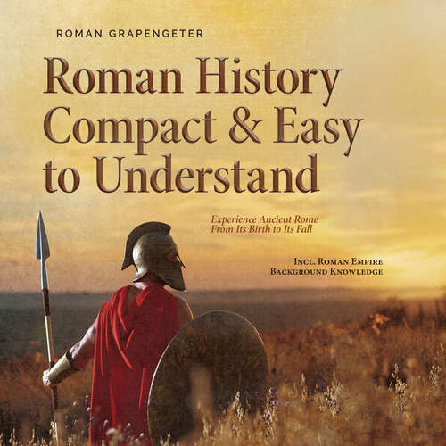 Audiobook Roman History Compact & Easy to Understand Experience Ancient Rome From Its Birth to Its Fall - Incl. Roman Empire Background Knowledge - Roman Grapengeter - Casey Wayman