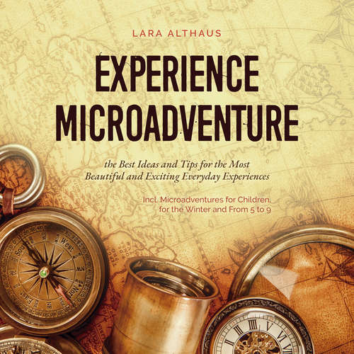 Audiobook Experience Microadventure the Best Ideas and Tips for the Most Beautiful and Exciting Everyday Experiences Incl. Microadventures for Children, for the Winter and From 5 to 9 - Lara Althaus - Casey Wayman