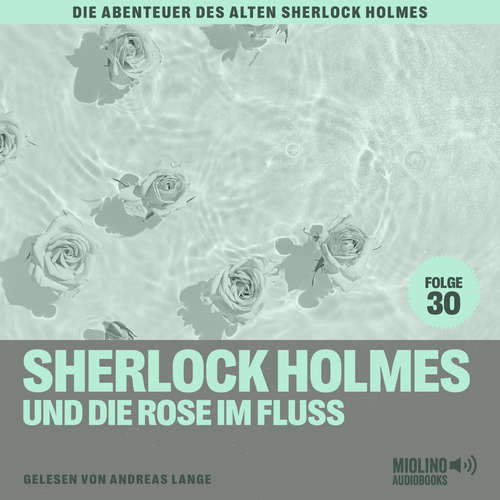 Hoerbuch Sherlock Holmes und die Rose im Fluss (Die Abenteuer des alten Sherlock Holmes, Folge 30) - Sir Arthur Conan Doyle - Andreas Lange