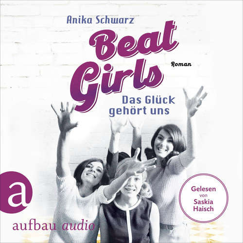 Hoerbuch Beat Girls - Das Glück gehört uns - Die Monaco Birds, Band 2 - Anika Schwarz - Saskia Haisch