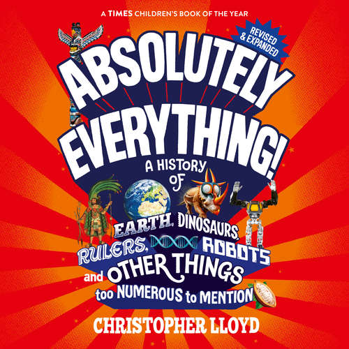 Audiobook Absolutely Everything - A History of Earth, Dinosaurs, Rulers, Robots and Other Things too Numerous to Mention (Revised and Expanded) (Unabridged) - Christopher Lloyd - James Macnaughton