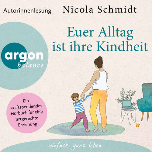 Hoerbuch Euer Alltag ist ihre Kindheit" - Ein kraftspendendes Hörbuch für eine artgerechte Erziehung - Nicola Schmidt - Nicola Schmidt
