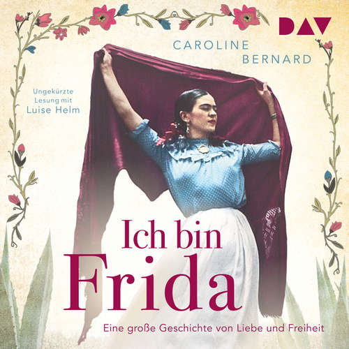 Hoerbuch Ich bin Frida. Eine große Geschichte von Liebe und Freiheit - Mutige Frauen zwischen Kunst und Liebe - Caroline Bernard - Luise Helm