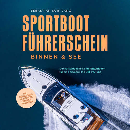 Hoerbuch Sportbootführerschein Binnen & See: Der verständliche Komplettleitfaden für eine erfolgreiche SBF Prüfung - inkl. Prüfungsfragen mit Antworten, Übungen & Praxiswissen - Sebastian Kortlang - Lucas Blasius
