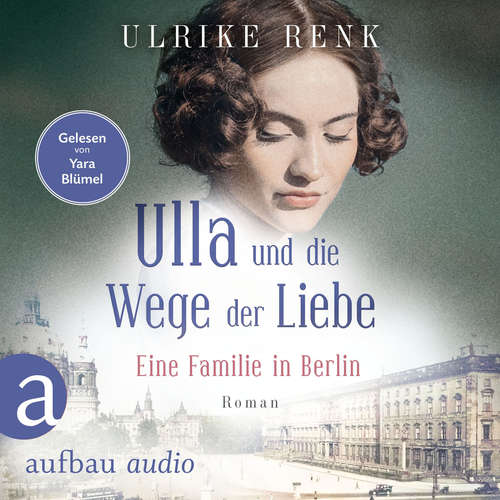 Hoerbuch Ulla und die Wege der Liebe - Eine Familie in Berlin - Die große Berlin-Familiensaga, Band 3 - Ulrike Renk - Yara Blümel