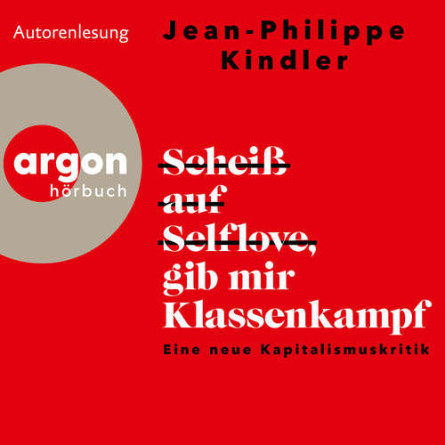 Hoerbuch Scheiß auf Selflove, gib mir Klassenkampf - Eine neue Kapitalismuskritik - Jean-Philippe Kindler - Jean-Philippe Kindler