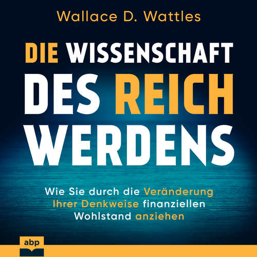 Hoerbuch Die Wissenschaft des Reichwerdens - Wie Sie durch die Veränderung Ihrer Denkweise finanziellen Wohlstand anziehen - Wallace D. Wattles - Uwe Thoma