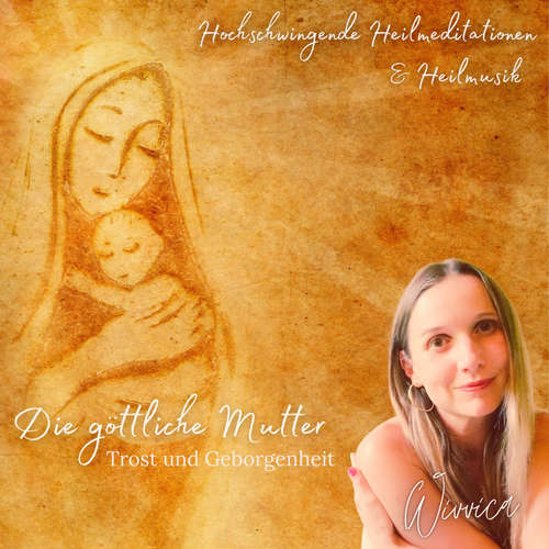 Hoerbuch Die Göttliche Mutter - Trost und Geborgenheit - Wivvica - Wiebke Wivvica Matern
