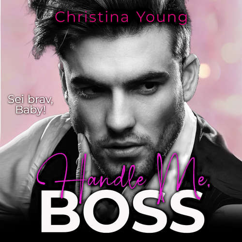 Hoerbuch Handle Me BOSS – Sei brav, Baby! (Boss Billionaire Romance 11) - Christina Young - Nicole Baumann